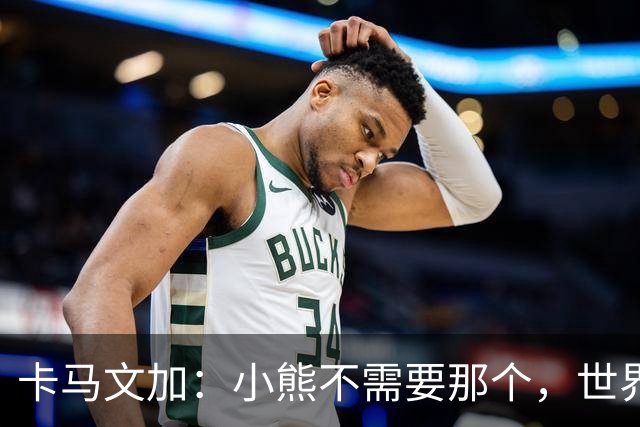 卡马文加：小熊不需要那个，世界上最好的球员