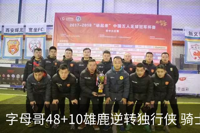 字母哥48+10雄鹿逆转独行侠 骑士克马刺5连胜